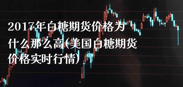 2017年白糖期货价格为什么那么高(美国白糖期货价格实时行情) (https://www.njaxzs.com/) 黄金期货 第1张