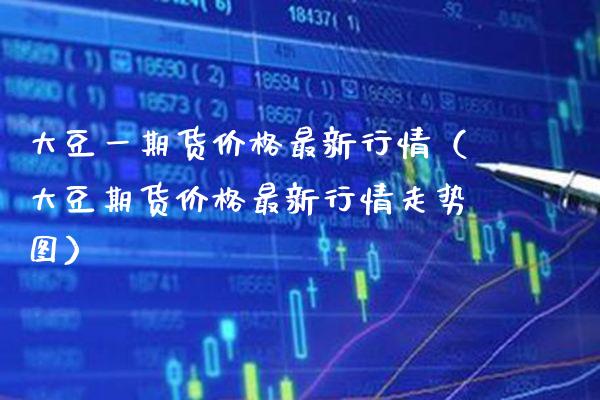 大豆货最新行情（大豆期货最新行情走势图） (https://www.njaxzs.com/) 黄金期货 第1张