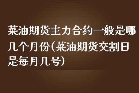 菜油期货主力合约一般是哪几个月份(菜油期货交割日是每月几号) (https://www.njaxzs.com/) 期货行情 第1张