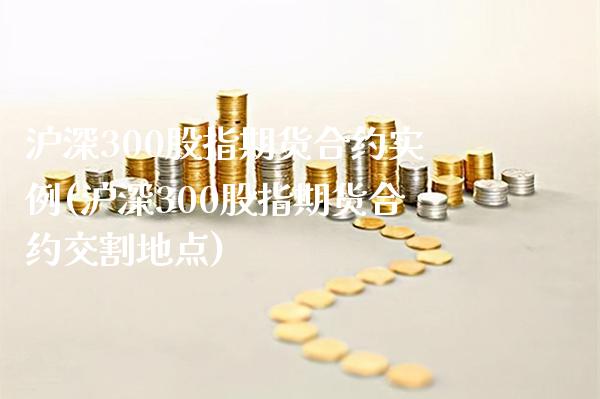沪深300股指期货合约实例(沪深300股指期货合约交割地点) (https://www.njaxzs.com/) 原油期货 第1张