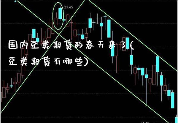 国内豆类期货的春天来了(豆类期货有哪些) (https://www.njaxzs.com/) 期货直播间 第1张