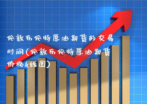伦敦布伦特原油期货的交易时间(伦敦布伦特原油期货k线图) (https://www.njaxzs.com/) 期货直播间 第1张