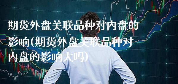 期货外盘关联品种对内盘的影响(期货外盘关联品种对内盘的影响大吗) (https://www.njaxzs.com/) 黄金期货 第1张