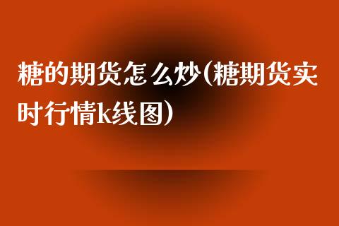 糖的期货怎么炒(糖期货实时行情k线图) (https://www.njaxzs.com/) 原油期货 第1张