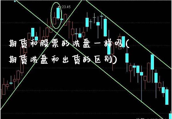 期货和股票的洗盘一样吗(期货洗盘和出货的区别) (https://www.njaxzs.com/) 原油期货 第1张
