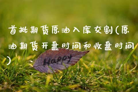 首批期货原油入库交割(原油期货开盘时间和收盘时间) (https://www.njaxzs.com/) 内盘期货 第1张