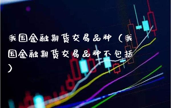我国金融期货交易品种（我国金融期货交易品种不包括） (https://www.njaxzs.com/) 期货直播间 第1张