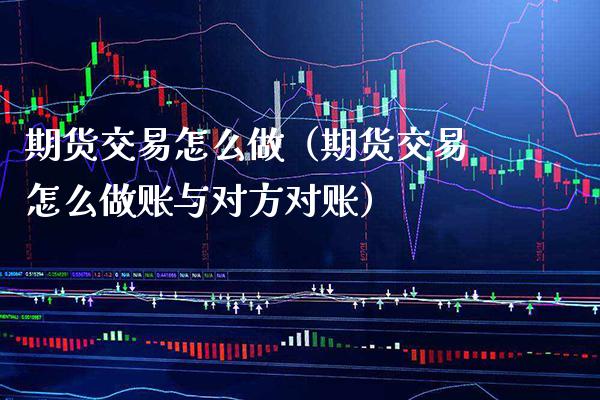 期货交易怎么做（期货交易怎么做账与对方对账） (https://www.njaxzs.com/) 期货直播间 第1张