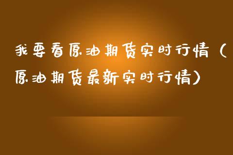我要看原油期货实时行情（原油期货最新实时行情） (https://www.njaxzs.com/) 期货开户 第1张