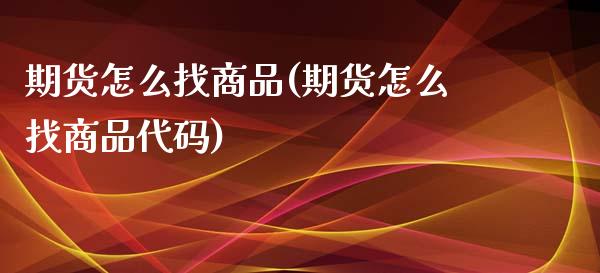 期货怎么找商品(期货怎么找商品代码) (https://www.njaxzs.com/) 期货直播间 第1张