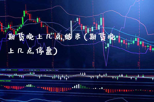 期货晚上几点结束(期货晚上几点停盘) (https://www.njaxzs.com/) 期货投资 第1张