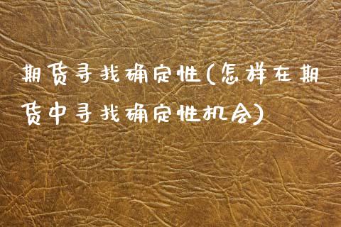 期货寻找确定性(怎样在期货中寻找确定性机会) (https://www.njaxzs.com/) 黄金期货 第1张
