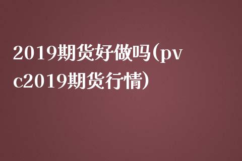 2019期货好做吗(pvc2019期货行情) (https://www.njaxzs.com/) 期货投资 第1张