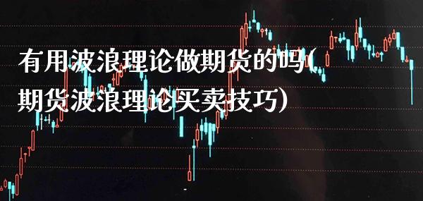 有用波浪理论做期货的吗(期货波浪理论买卖技巧) (https://www.njaxzs.com/) 期货行情 第1张