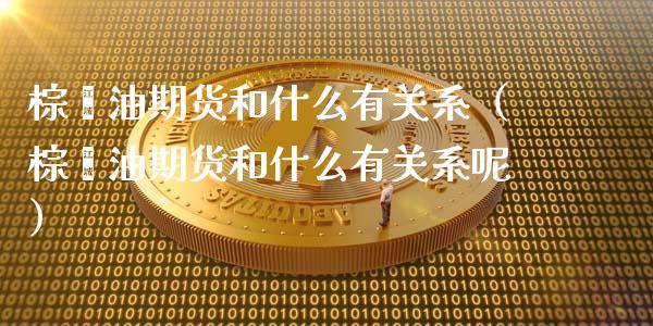 棕榈油期货和什么有关系（棕榈油期货和什么有关系呢） (https://www.njaxzs.com/) 内盘期货 第1张