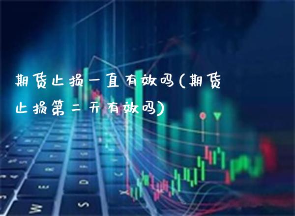 期货止损一直有效吗(期货止损第二天有效吗) (https://www.njaxzs.com/) 内盘期货 第1张