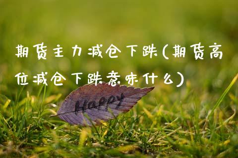 期货主力减仓下跌(期货高位减仓下跌意味什么) (https://www.njaxzs.com/) 原油期货 第1张