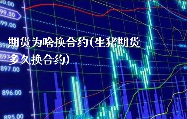 期货为啥换合约(生猪期货多久换合约) (https://www.njaxzs.com/) 期货行情 第1张