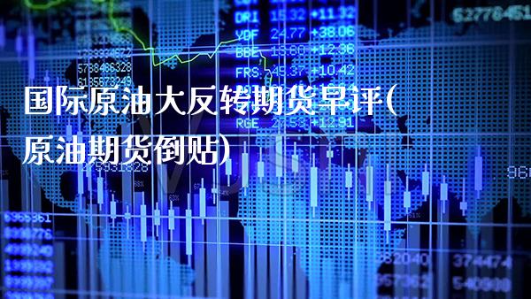 国际原油大反转期货早评(原油期货倒贴) (https://www.njaxzs.com/) 期货开户 第1张
