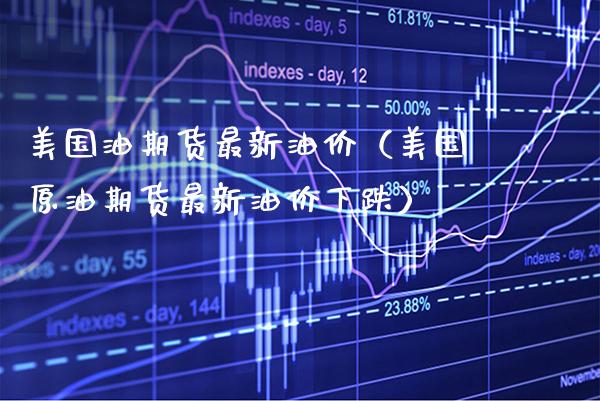 美国油期货最新油价（美国原油期货最新油价下跌） (https://www.njaxzs.com/) 期货直播间 第1张