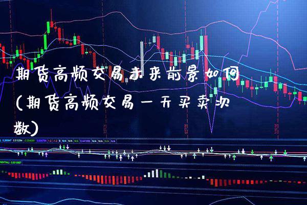 期货高频交易未来前景如何(期货高频交易一天买卖次数) (https://www.njaxzs.com/) 期货投资 第1张