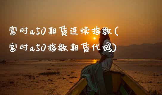 富时a50期货连续指数(富时a50指数期货代码) (https://www.njaxzs.com/) 期货直播间 第1张