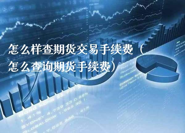 怎么样查期货交易手续费（怎么查询期货手续费） (https://www.njaxzs.com/) 期货直播间 第1张