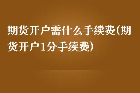 期货开户需什么手续费(期货开户1分手续费) (https://www.njaxzs.com/) 期货行情 第1张