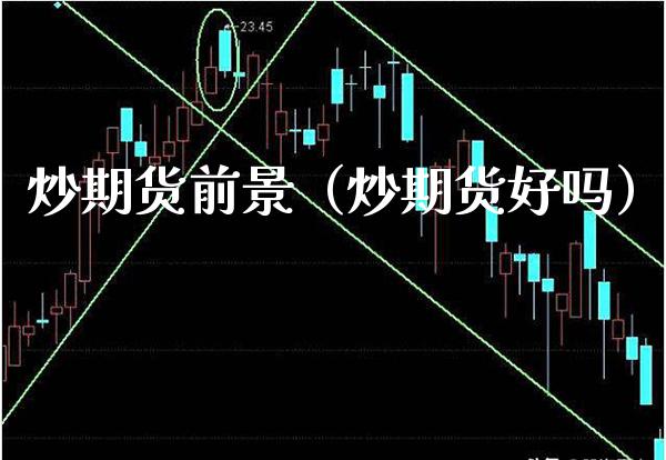 炒期货前景（炒期货好吗） (https://www.njaxzs.com/) 期货直播间 第1张