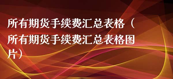 所有期货手续费汇总表格（所有期货手续费汇总表格图片） (https://www.njaxzs.com/) 期货行情 第1张
