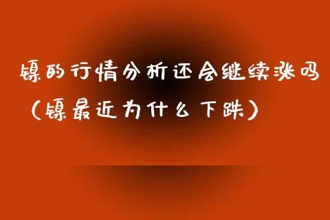镍的行情分析还会继续涨吗（镍最近为什么下跌） (https://www.njaxzs.com/) 期货直播间 第1张