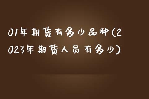 01年期货有多少品种(2023年期货人员有多少) (https://www.njaxzs.com/) 期货开户 第1张
