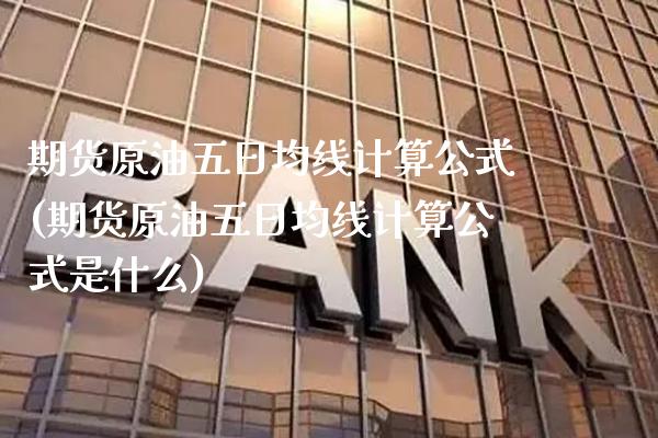 期货原油五日均线计算公式(期货原油五日均线计算公式是什么) (https://www.njaxzs.com/) 期货开户 第1张