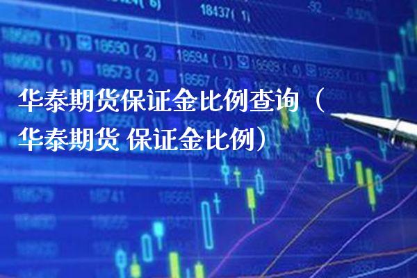 华泰期货保证金比例查询（华泰期货 保证金比例） (https://www.njaxzs.com/) 期货直播间 第1张