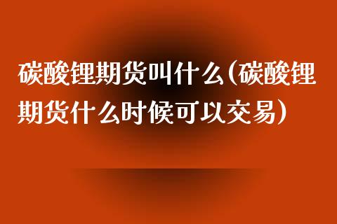 碳酸锂期货叫什么(碳酸锂期货什么时候可以交易) (https://www.njaxzs.com/) 黄金期货 第1张