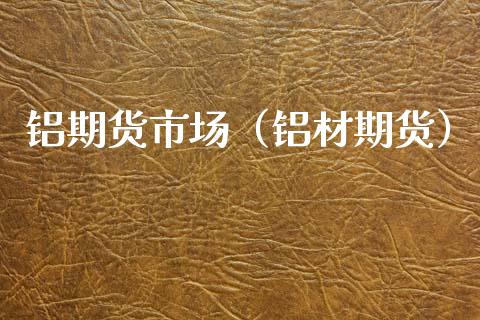 铝期货市场（铝材期货） (https://www.njaxzs.com/) 内盘期货 第1张