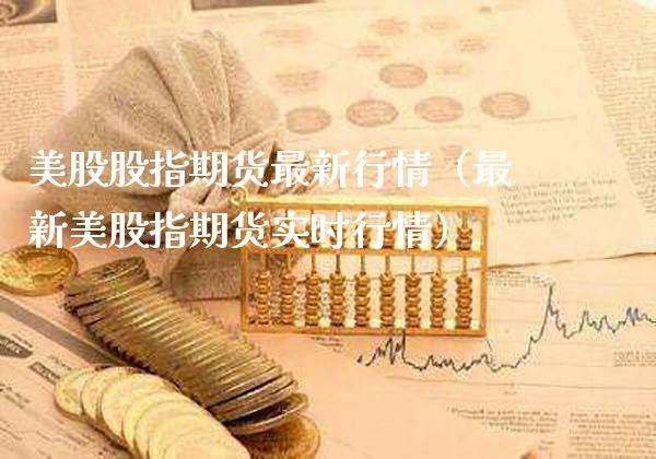 美股股指期货最新行情（最新美股指期货实时行情） (https://www.njaxzs.com/) 期货直播间 第1张