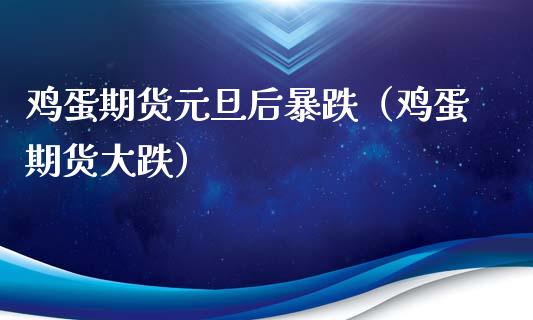 鸡蛋期货元旦后暴跌（鸡蛋期货大跌） (https://www.njaxzs.com/) 期货直播间 第1张