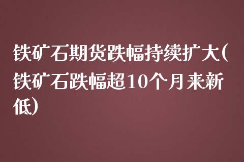 铁矿石期货跌幅持续扩大(铁矿石跌幅超10个月来新低) (https://www.njaxzs.com/) 期货行情 第1张