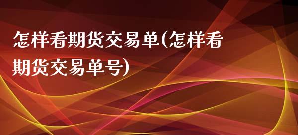 怎样看期货交易单(怎样看期货交易单号) (https://www.njaxzs.com/) 黄金期货 第1张