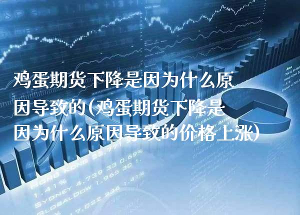 鸡蛋期货下降是因为什么原因导致的(鸡蛋期货下降是因为什么原因导致的价格上涨) (https://www.njaxzs.com/) 黄金期货 第1张