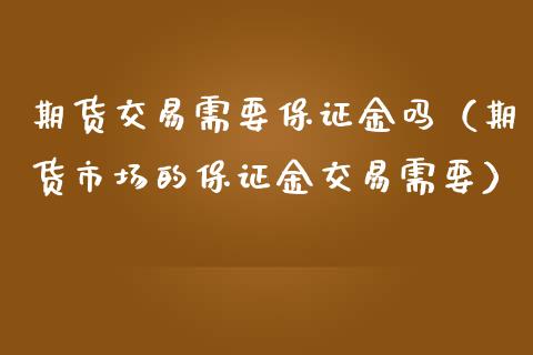 期货交易需要保证金吗（期货市场的保证金交易需要） (https://www.njaxzs.com/) 期货直播间 第1张
