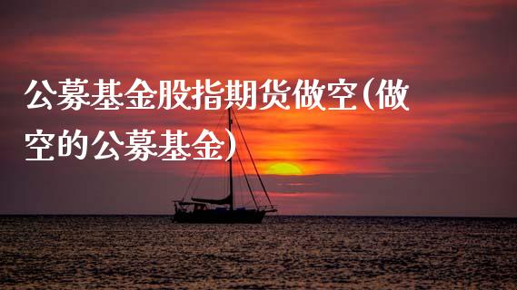 公募基金股指期货做空(做空的公募基金) (https://www.njaxzs.com/) 内盘期货 第1张