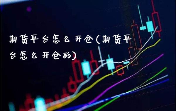 期货平台怎么开仓(期货平台怎么开仓的) (https://www.njaxzs.com/) 期货直播间 第1张