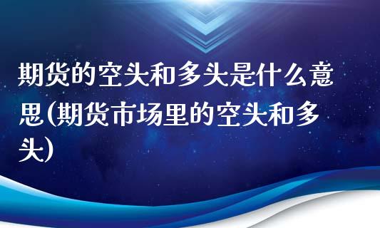 期货的空头和多头是什么意思(期货市场里的空头和多头) (https://www.njaxzs.com/) 期货开户 第1张