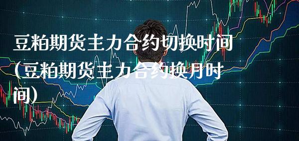 豆粕期货主力合约切换时间(豆粕期货主力合约换月时间) (https://www.njaxzs.com/) 期货直播间 第1张