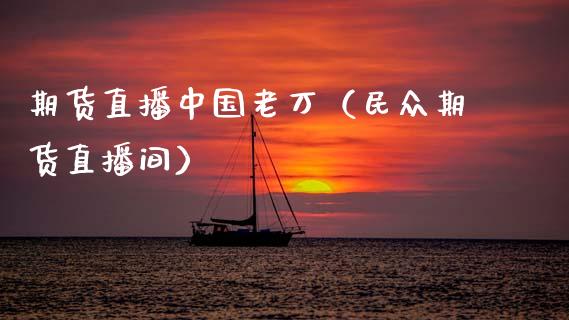 期货直播中国老万（民众期货直播间） (https://www.njaxzs.com/) 期货行情 第1张