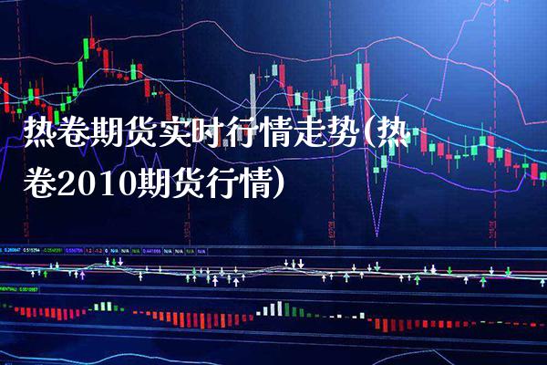 热卷期货实时行情走势(热卷2010期货行情) (https://www.njaxzs.com/) 原油期货 第1张