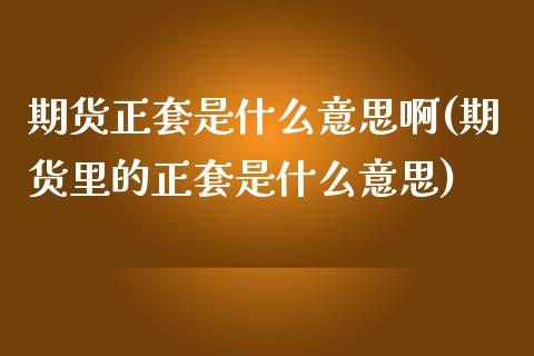 期货正套是什么意思啊(期货里的正套是什么意思) (https://www.njaxzs.com/) 原油期货 第1张