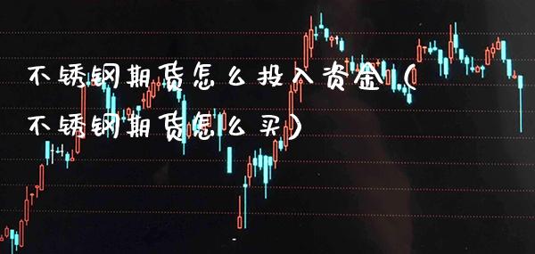 不锈钢期货怎么投入资金（不锈钢期货怎么买） (https://www.njaxzs.com/) 期货直播间 第1张